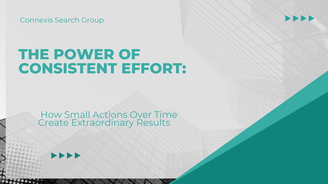 The Power of Consistent Effort: How Small Actions Over Time Create Extraordinary Results